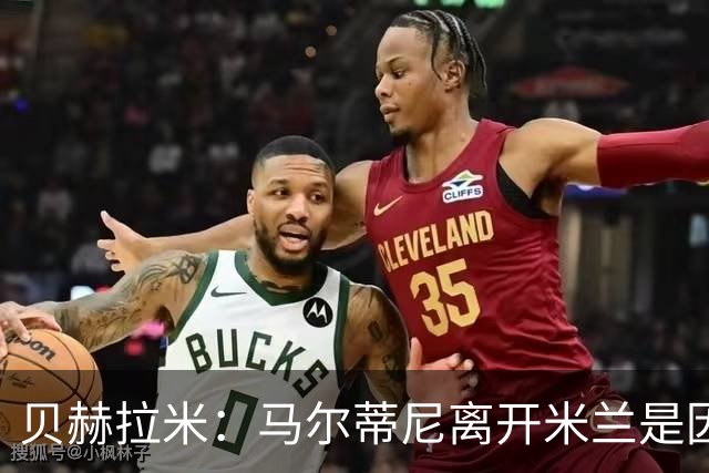 贝赫拉米：马尔蒂尼离开米兰是因内部充满复杂博弈，感到身心俱疲